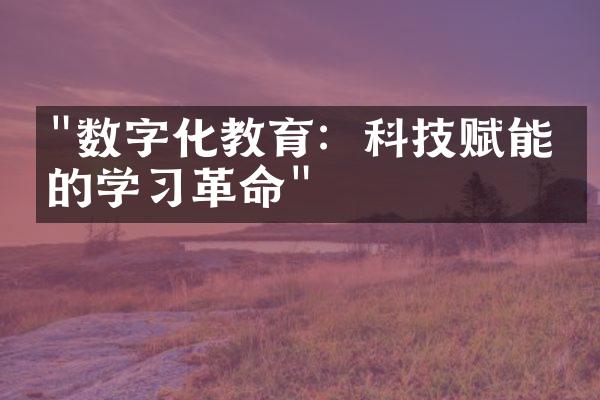 "数字化教育：科技赋能下的学习革命"