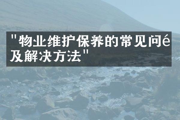 "物业维护保养的常见问题及解决方法"