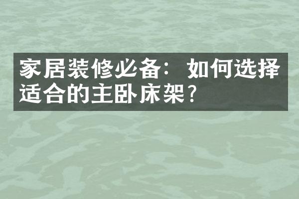家居装修必备：如何选择适合的主卧床架？
