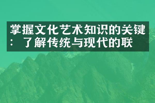 掌握文化艺术知识的关键：了解传统与现代的联系