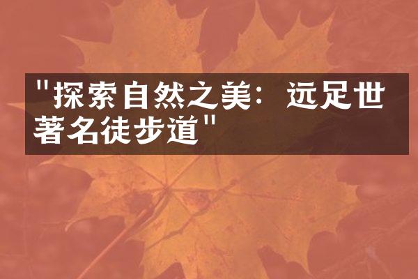 "探索自然之美：远足世界著名徒步道"