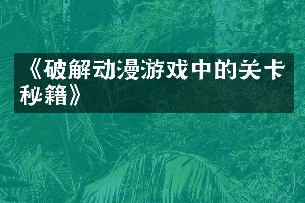《破解动漫游戏中的关卡秘籍》