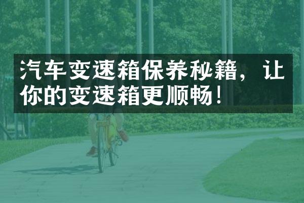 汽车变速箱保养秘籍，让你的变速箱更顺畅！