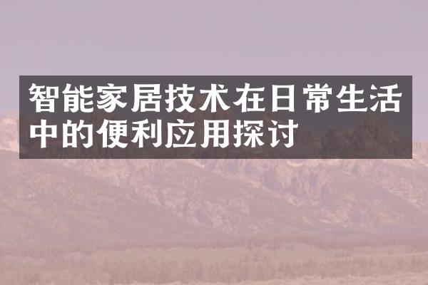 智能家居技术在日常生活中的便利应用探讨