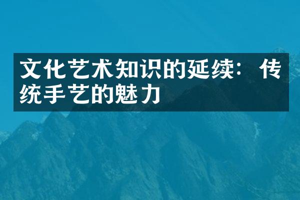 文化艺术知识的延续：传统手艺的魅力