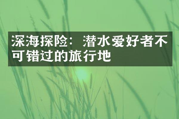 深海探险：潜水爱好者不可错过的旅行地