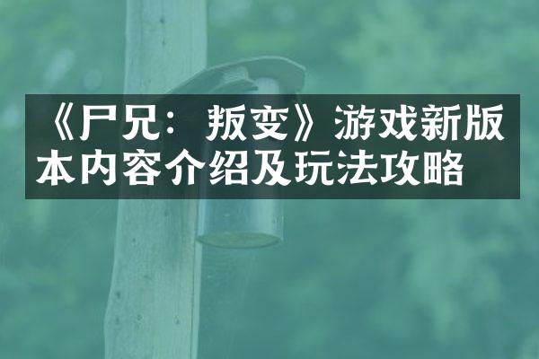 《尸兄：叛变》游戏新版本内容介绍及玩法攻略