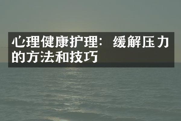 心理健康护理：缓解压力的方法和技巧
