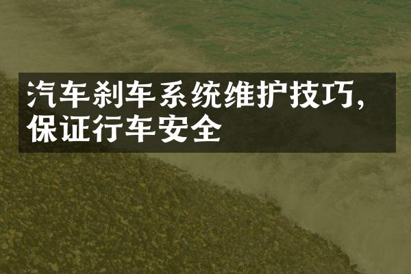 汽车刹车系统维护技巧，保证行车安全