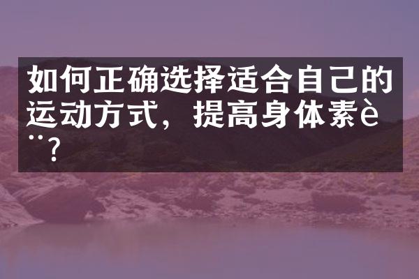 如何正确选择适合自己的运动方式，提高身体素质？