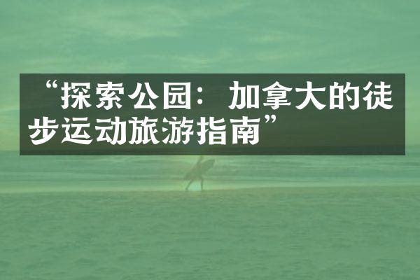 “探索公园：加拿大的徒步运动旅游指南”