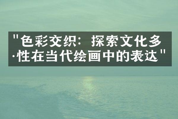 "色彩交织：探索文化多样性在当代绘画中的表达"