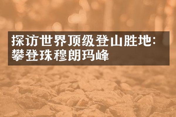 探访世界顶级登山胜地：攀登珠穆朗玛峰