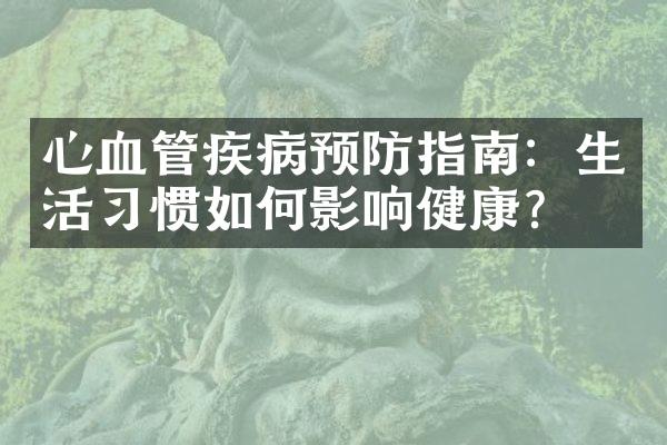 心血管疾病预防指南：生活习惯如何影响健康？