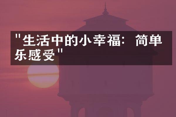 "生活中的小幸福：简单快乐感受"