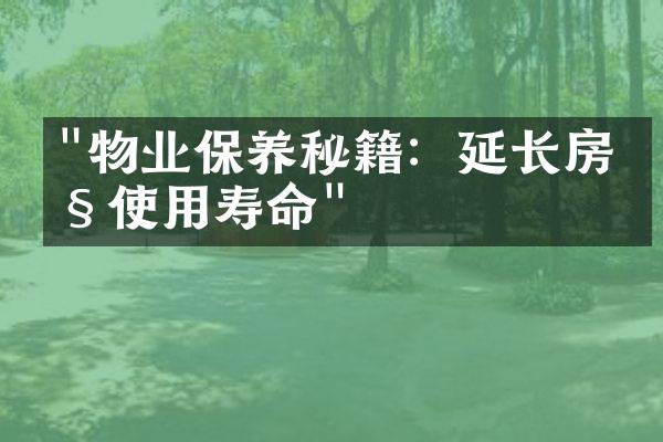 "物业保养秘籍：延长房产使用寿命"