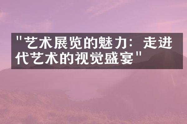 "艺术展览的魅力：走进当代艺术的视觉盛宴"