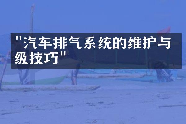 "汽车排气系统的维护与升级技巧"