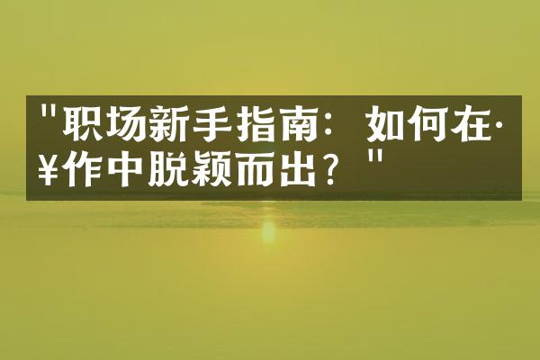 "职场新手指南：如何在工作中脱颖而出？"