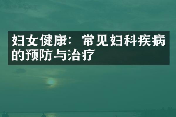 妇女健康：常见妇科疾病的预防与治疗