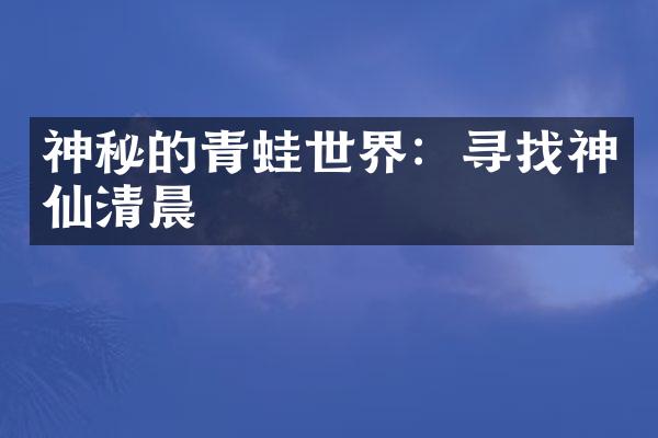 神秘的青蛙世界：寻找神仙清晨