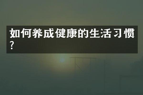 如何养成健康的生活习惯？