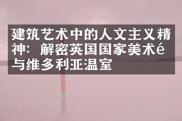 建筑艺术中的人文主义精神：解密英国国家美术馆与维多利亚温室
