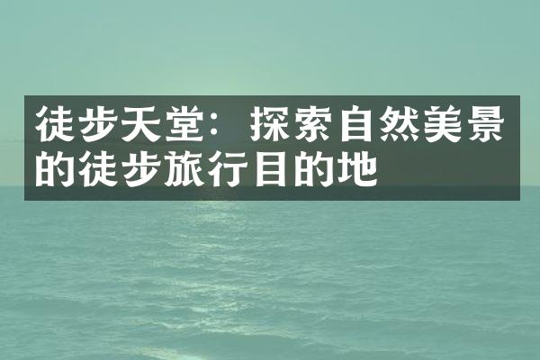 徒步天堂：探索自然美景的徒步旅行目的地