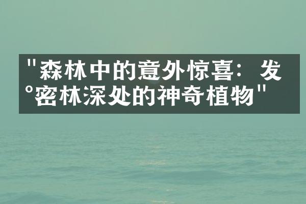 "森林中的意外惊喜：发现密林深处的神奇植物"