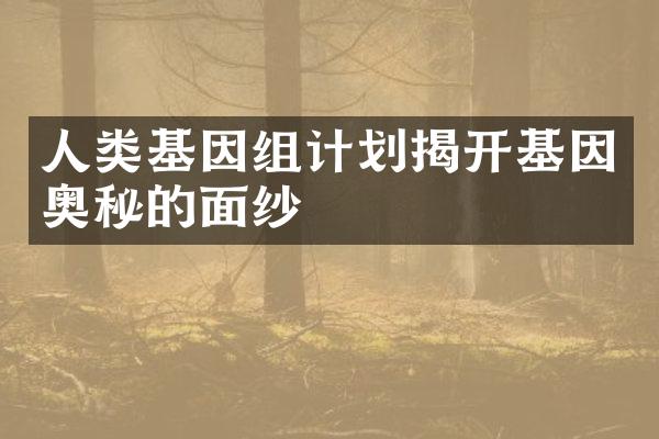 人类基因组计划揭开基因奥秘的面纱
