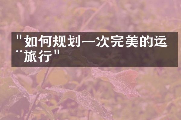 "如何规划一次完美的运动旅行"
