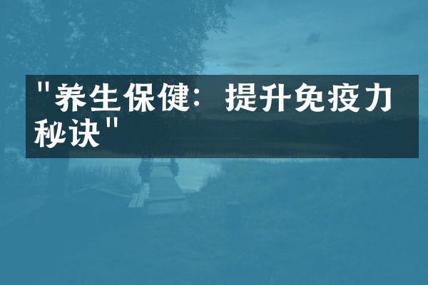 "养生保健：提升免疫力的秘诀"