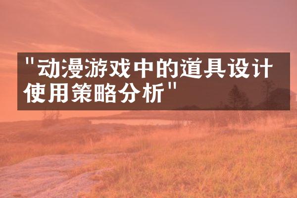 "动漫游戏中的道具设计与使用策略分析"