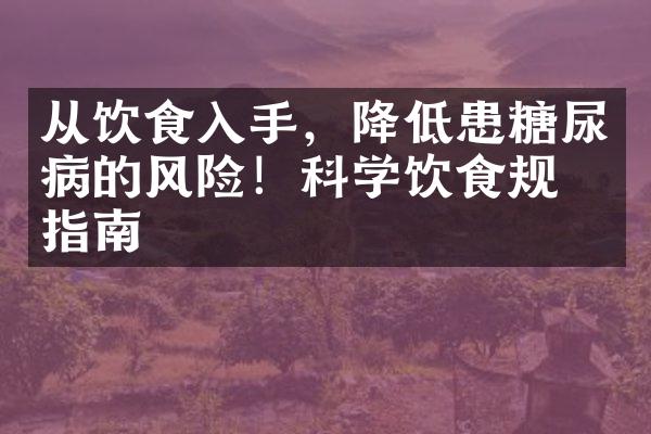 从饮食入手，降低患糖尿病的风险！科学饮食规划指南