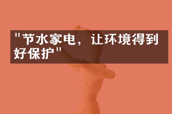 "节水家电，让环境得到更好保护"