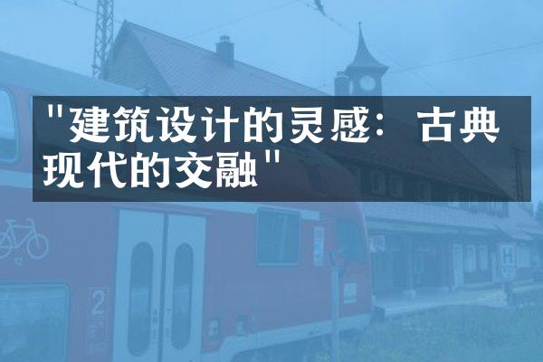 "建筑设计的灵感：古典与现代的交融"