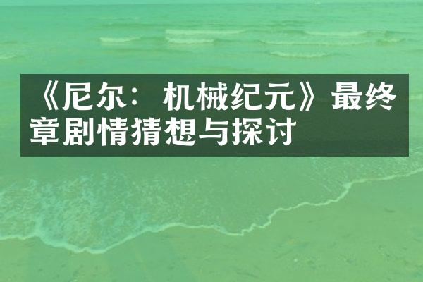 《尼尔：机械纪元》最终章剧情猜想与探讨