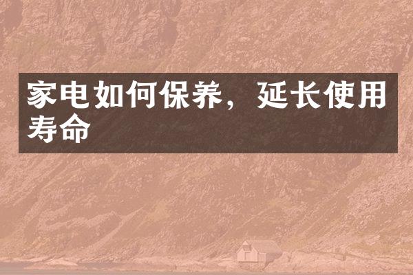 家电如何保养，延长使用寿命