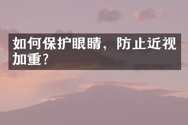 如何保护眼睛，防止近视加重？