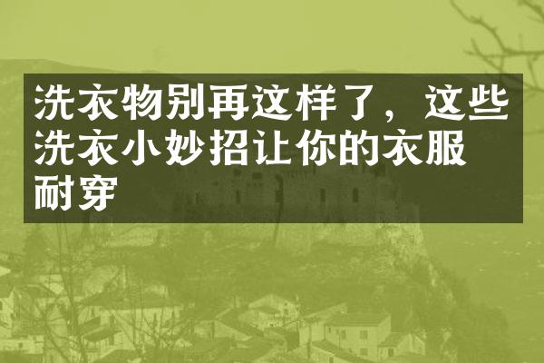 洗衣物别再这样了，这些洗衣小妙招让你的衣服更耐穿