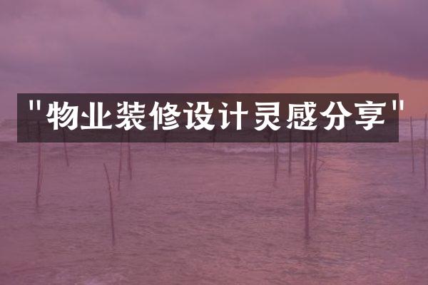"物业装修设计灵感分享"