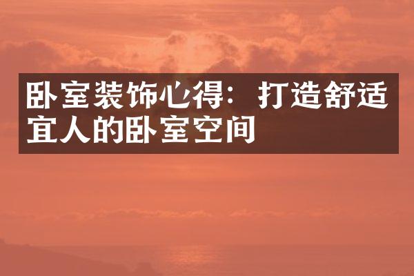卧室装饰心得：打造舒适宜人的卧室空间