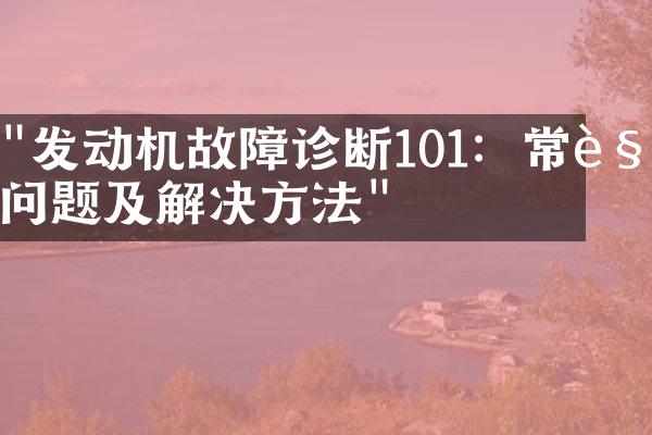 "发动机故障诊断101：常见问题及解决方法"