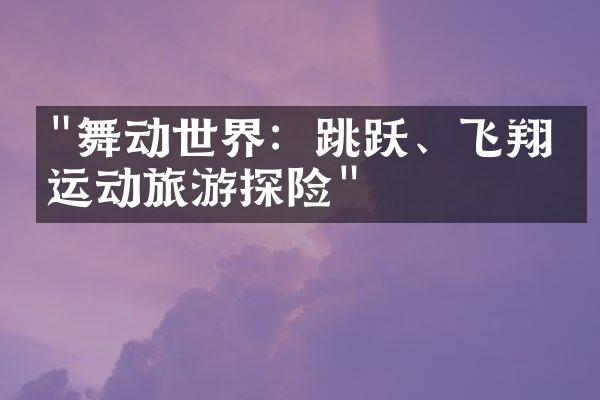 "舞动世界：跳跃、飞翔的运动旅游探险"