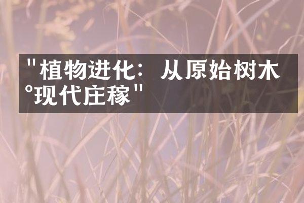 "植物进化：从原始树木到现代庄稼"