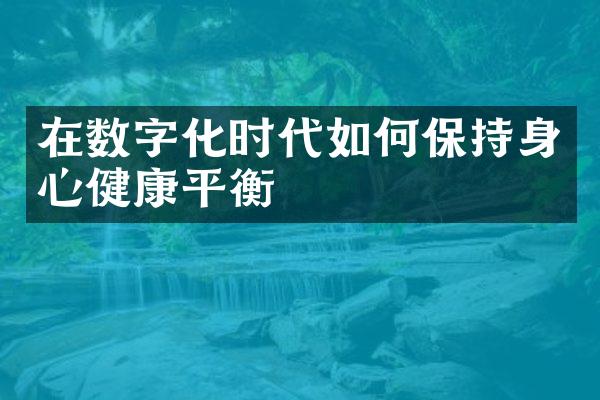 在数字化时代如何保持身心健康平衡