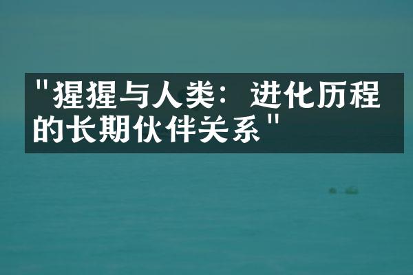 "猩猩与人类：进化历程中的长期伙伴关系"