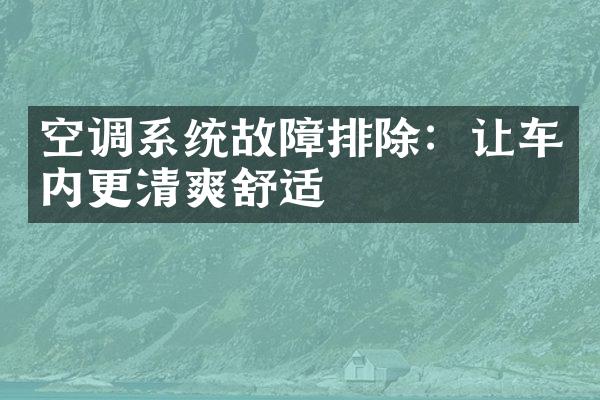 空调系统故障排除：让车内更清爽舒适
