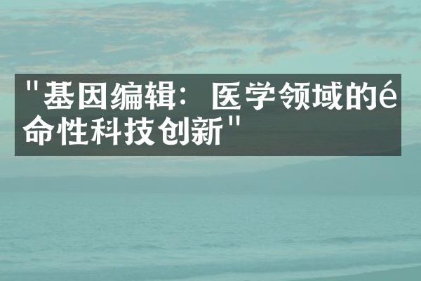 "基因编辑：医学领域的革命性科技创新"
