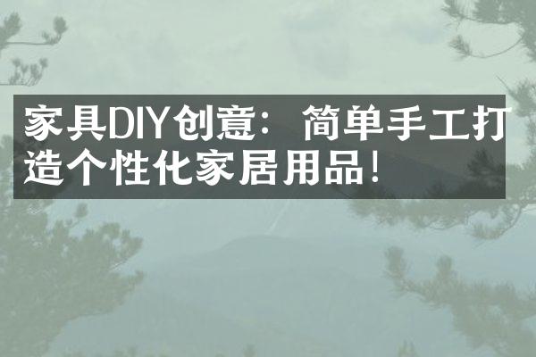 家具DIY创意：简单手工打造个性化家居用品！